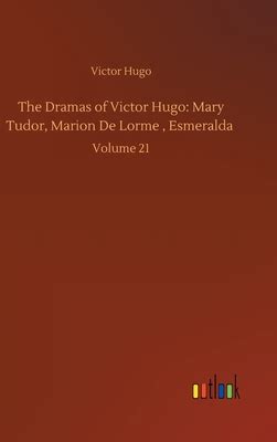 The Dramas of Victor Hugo: Mary Tudor, Marion de Lorme, 